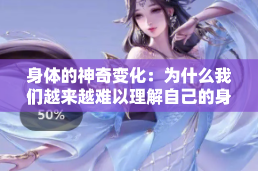 身体的神奇变化：为什么我们越来越难以理解自己的身体？