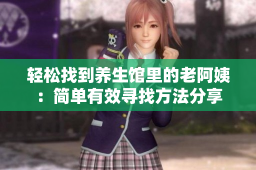 轻松找到养生馆里的老阿姨：简单有效寻找方法分享