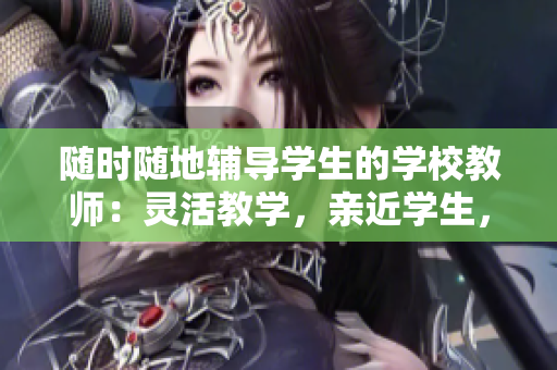 随时随地辅导学生的学校教师：灵活教学，亲近学生，助力学业成功