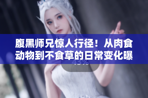 腹黑师兄惊人行径！从肉食动物到不食草的日常变化曝光