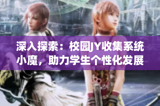 深入探索：校园JY收集系统小魔，助力学生个性化发展