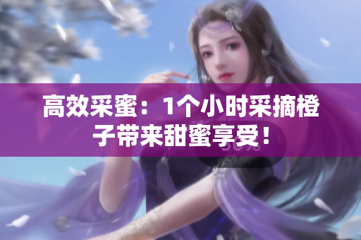 高效采蜜：1个小时采摘橙子带来甜蜜享受！