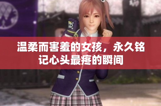 温柔而害羞的女孩，永久铭记心头最疼的瞬间