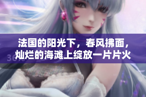 法国的阳光下，春风拂面，灿烂的海滩上绽放一片片火红色的景象
