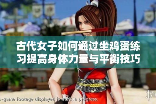 古代女子如何通过坐鸡蛋练习提高身体力量与平衡技巧