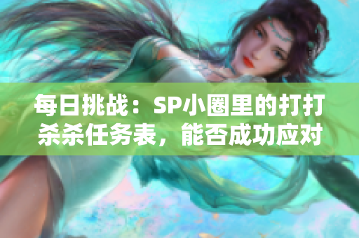 每日挑战：SP小圈里的打打杀杀任务表，能否成功应对？