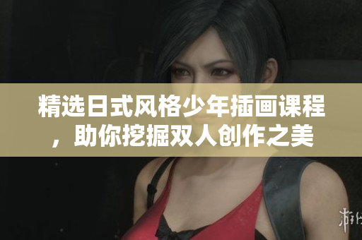 精选日式风格少年插画课程，助你挖掘双人创作之美
