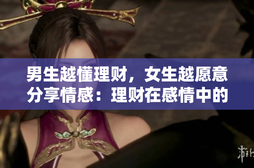 男生越懂理财，女生越愿意分享情感：理财在感情中的角色