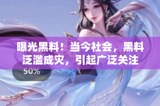 曝光黑料！当今社会，黑料泛滥成灾，引起广泛关注