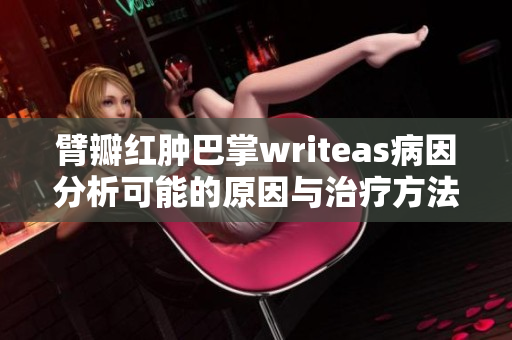 臂瓣红肿巴掌writeas病因分析可能的原因与治疗方法