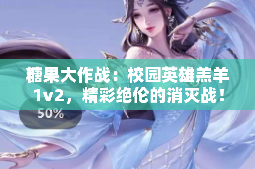 糖果大作战：校园英雄羔羊1v2，精彩绝伦的消灭战！
