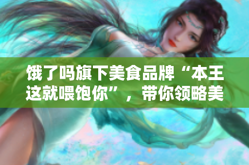 饿了吗旗下美食品牌“本王这就喂饱你”，带你领略美食新天地