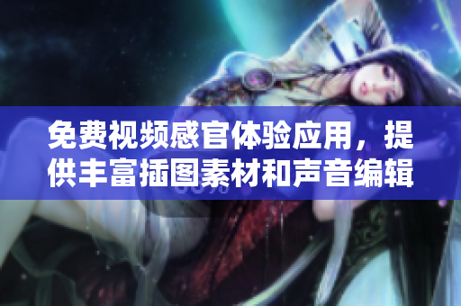 免费视频感官体验应用，提供丰富插图素材和声音编辑功能