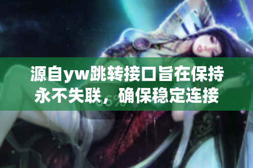 源自yw跳转接口旨在保持永不失联，确保稳定连接