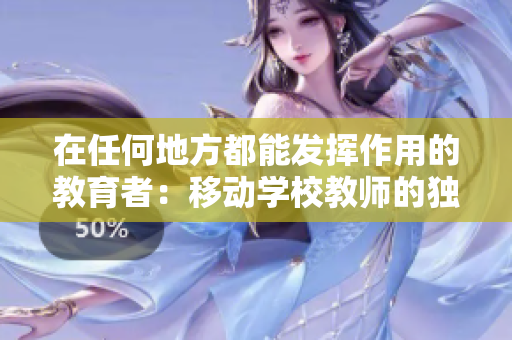 在任何地方都能发挥作用的教育者：移动学校教师的独特特质