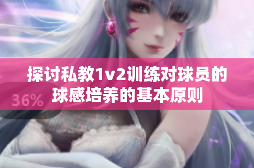 探讨私教1v2训练对球员的球感培养的基本原则