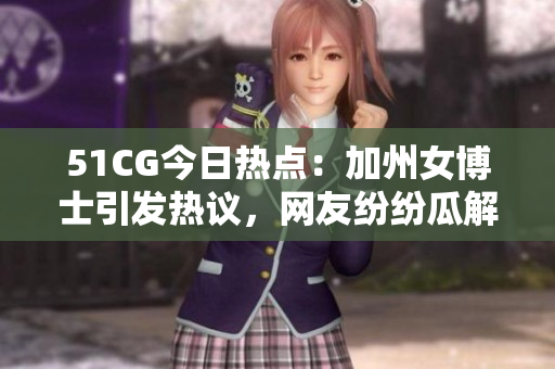 51CG今日热点：加州女博士引发热议，网友纷纷瓜解事件起因