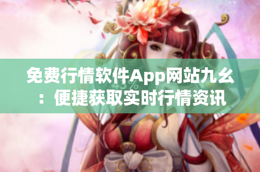 免费行情软件App网站九幺：便捷获取实时行情资讯