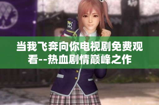 当我飞奔向你电视剧免费观看--热血剧情巅峰之作