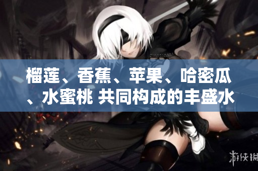 榴莲、香蕉、苹果、哈密瓜、水蜜桃 共同构成的丰盛水果拼盘