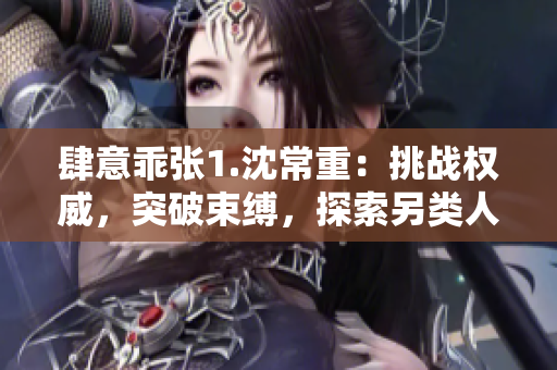 肆意乖张1.沈常重：挑战权威，突破束缚，探索另类人生路径