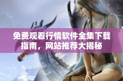 免费观看行情软件全集下载指南，网站推荐大揭秘