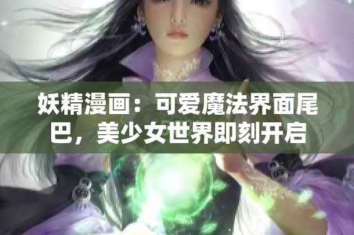 妖精漫画：可爱魔法界面尾巴，美少女世界即刻开启