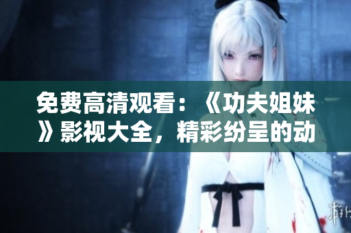 免费高清观看：《功夫姐妹》影视大全，精彩纷呈的动作片等你来看!