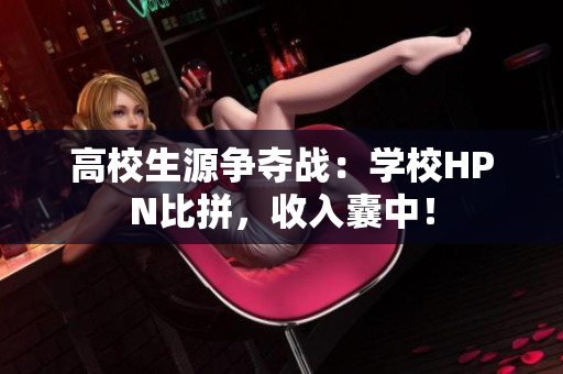高校生源争夺战：学校HPN比拼，收入囊中！