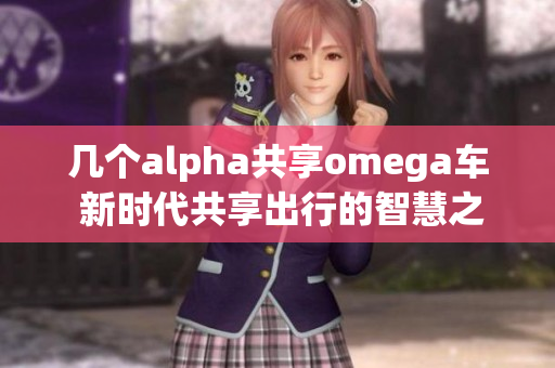 几个alpha共享omega车 新时代共享出行的智慧之选