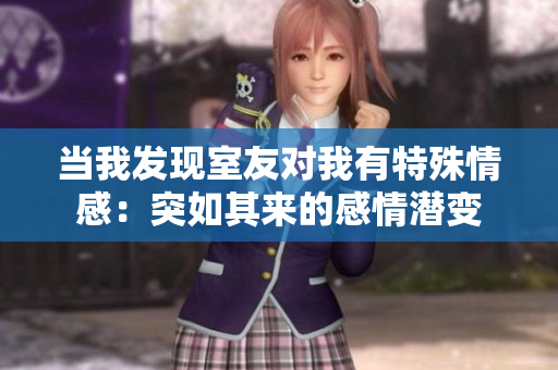 当我发现室友对我有特殊情感：突如其来的感情潜变