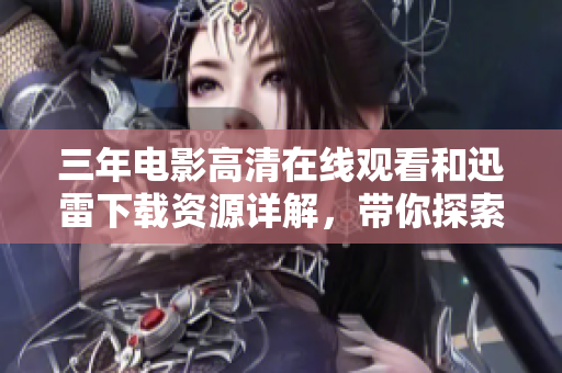 三年电影高清在线观看和迅雷下载资源详解，带你探索电影宝库