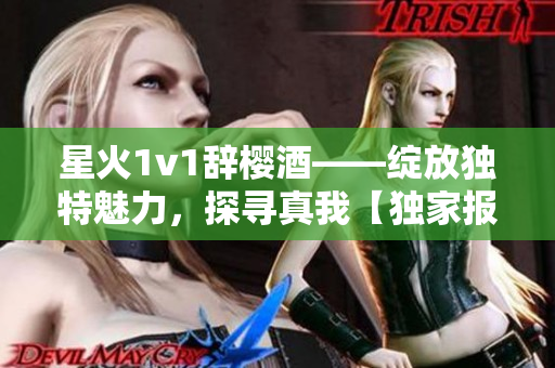 星火1v1辞樱酒——绽放独特魅力，探寻真我【独家报道】