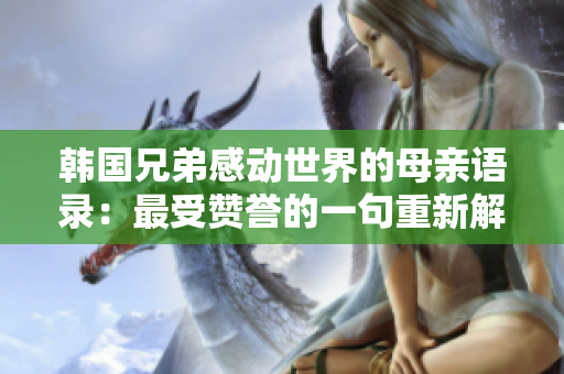 韩国兄弟感动世界的母亲语录：最受赞誉的一句重新解读
