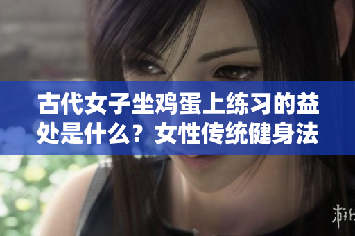 古代女子坐鸡蛋上练习的益处是什么？女性传统健身法值得探究
