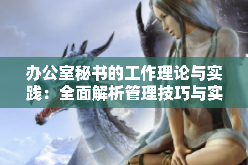 办公室秘书的工作理论与实践：全面解析管理技巧与实战经验