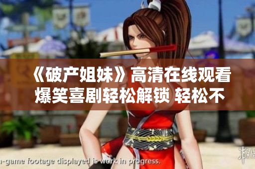 《破产姐妹》高清在线观看 爆笑喜剧轻松解锁 轻松不新闻 