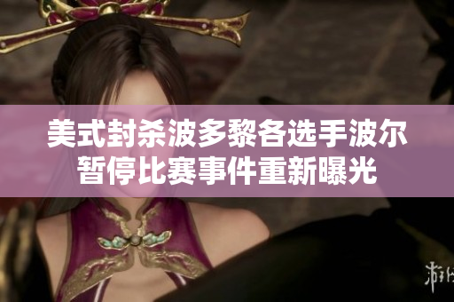 美式封杀波多黎各选手波尔暂停比赛事件重新曝光
