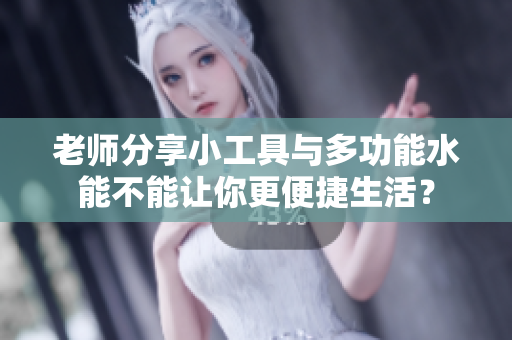 老师分享小工具与多功能水能不能让你更便捷生活？