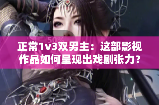 正常1v3双男主：这部影视作品如何呈现出戏剧张力？