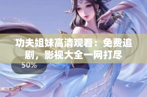 功夫姐妹高清观看：免费追剧，影视大全一网打尽