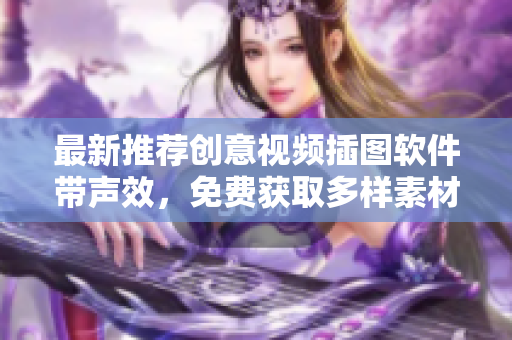 最新推荐创意视频插图软件带声效，免费获取多样素材
