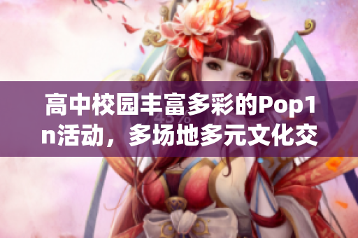 高中校园丰富多彩的Pop1n活动，多场地多元文化交融