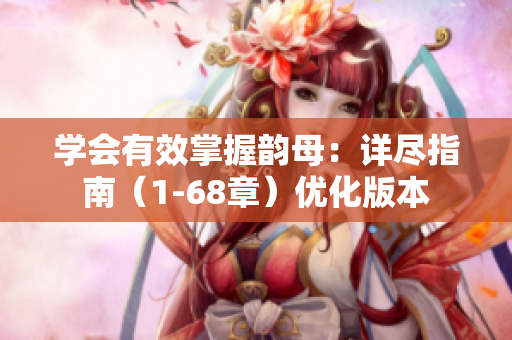 学会有效掌握韵母：详尽指南（1-68章）优化版本
