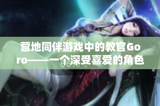 营地同伴游戏中的教官Goro——一个深受喜爱的角色