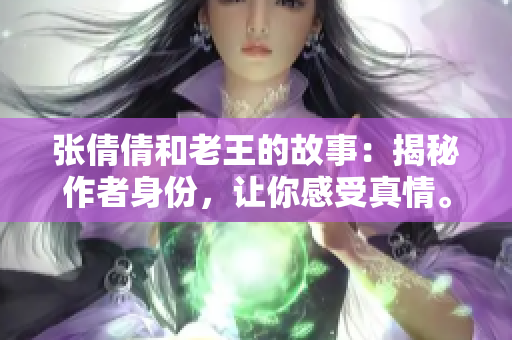 张倩倩和老王的故事：揭秘作者身份，让你感受真情。