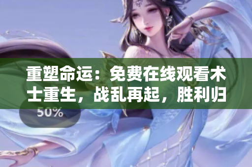 重塑命运：免费在线观看术士重生，战乱再起，胜利归来