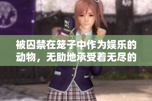 被囚禁在笼子中作为娱乐的动物，无助地承受着无尽的折磨
