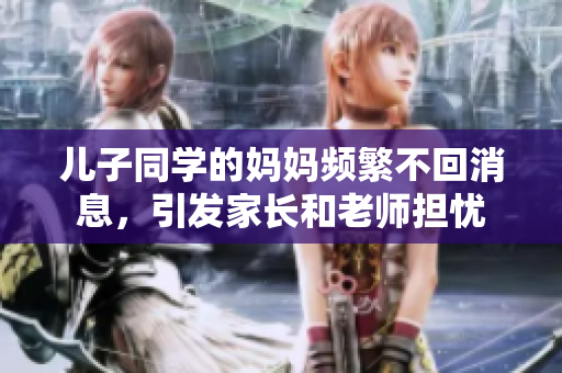 儿子同学的妈妈频繁不回消息，引发家长和老师担忧