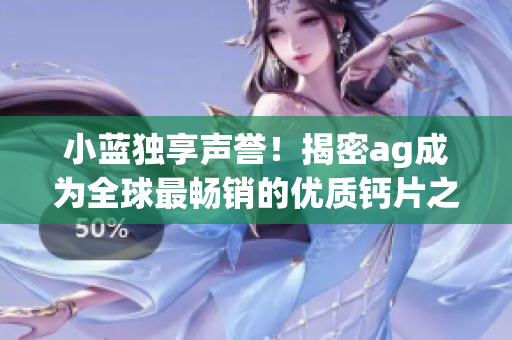 小蓝独享声誉！揭密ag成为全球最畅销的优质钙片之谜